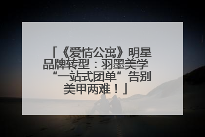 《爱情公寓》明星品牌转型：羽墨美学“一站式团单”告别美甲两难！