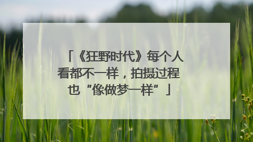 《狂野时代》每个人看都不一样，拍摄过程也“像做梦一样”