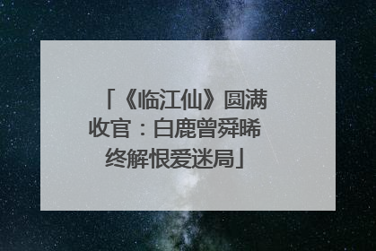 《临江仙》圆满收官：白鹿曾舜晞终解恨爱迷局