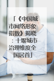 《中国城市网络形象指数》揭晓：十堰城市治理维度全国居首