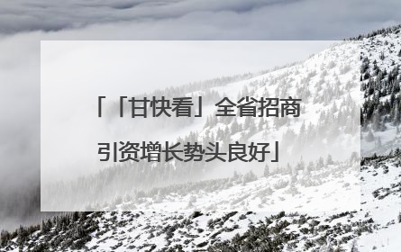 「甘快看」全省招商引资增长势头良好