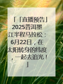 「直播预告」2025普洱墨江半程马拉松：6月22日，在太阳转身的纬度，一起去追光！