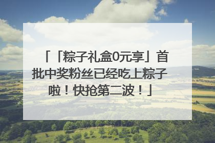 「粽子礼盒0元享」首批中奖粉丝已经吃上粽子啦！快抢第二波！