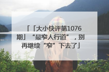 「大小快评第1076期」“最窄人行道”，别再继续“窄”下去了