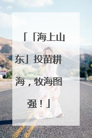 「海上山东」投苗耕海，牧海图强！