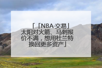 「NBA·交易」太阳对火箭、马刺报价不满，想用杜兰特换回更多资产