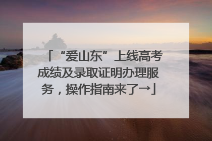 “爱山东”上线高考成绩及录取证明办理服务，操作指南来了→