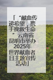 “献血传递希望，携手挽救生命 ”云南省昆明市举办2025年世界献血者日主题宣传活动