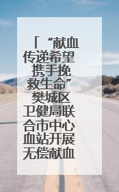 “献血传递希望 携手挽救生命” 樊城区卫健局联合市中心血站开展无偿献血科普公益活动
