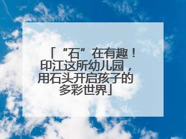 “石”在有趣！印江这所幼儿园，用石头开启孩子的多彩世界