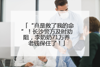 “真是救了我的命”！长沙警方及时劝阻，李奶奶71万养老钱保住了！
