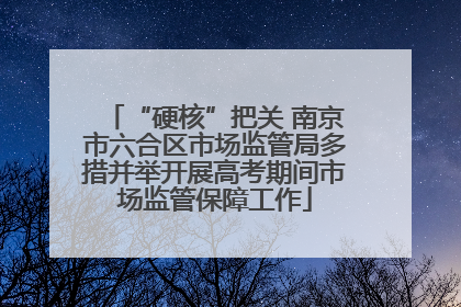 “硬核”把关 南京市六合区市场监管局多措并举开展高考期间市场监管保障工作