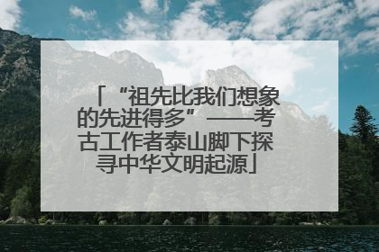 “祖先比我们想象的先进得多”——考古工作者泰山脚下探寻中华文明起源