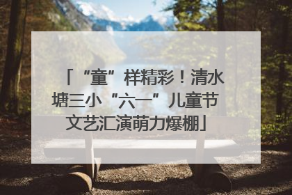 “童”样精彩！清水塘三小“六一”儿童节文艺汇演萌力爆棚