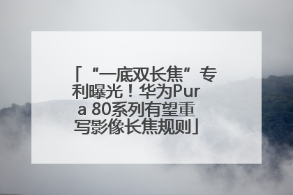 “一底双长焦”专利曝光！华为Pura 80系列有望重写影像长焦规则
