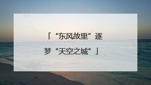 “东风故里”逐梦“天空之城”