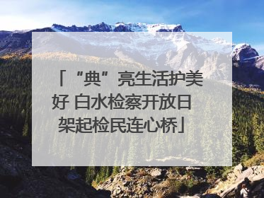 “典”亮生活护美好 白水检察开放日架起检民连心桥