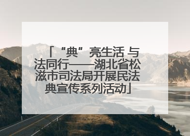 “典”亮生活 与法同行——湖北省松滋市司法局开展民法典宣传系列活动