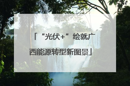 “光伏+”绘就广西能源转型新图景