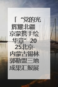 “党的光辉耀北疆 京蒙携手绘华章”2025北京·内蒙古锡林郭勒盟三地成果汇报展系列活动启动