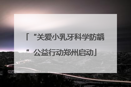 “关爱小乳牙科学防龋”公益行动郑州启动