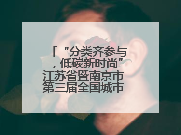 “分类齐参与，低碳新时尚”江苏省暨南京市第三届全国城市生活垃圾分类宣传周正式启动