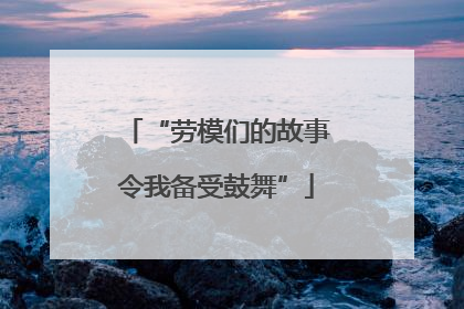 “劳模们的故事令我备受鼓舞”