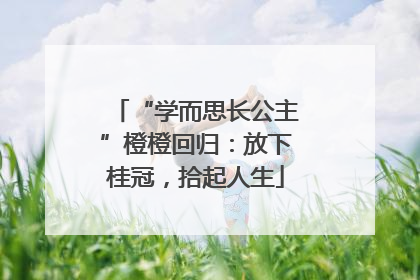 “学而思长公主”橙橙回归：放下桂冠，拾起人生
