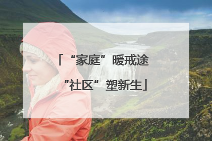 “家庭”暖戒途 “社区”塑新生