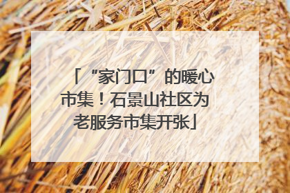 “家门口”的暖心市集！石景山社区为老服务市集开张