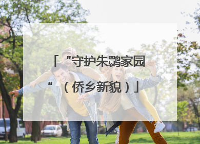“守护朱鹮家园”（侨乡新貌）