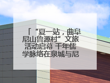 “夏一站，曲阜尼山鲁源村”文旅活动启幕 千年儒学脉络在泉城与尼山间流动