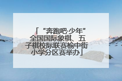 “奔跑吧·少年” 全国国际象棋、五子棋校际联赛榆中街小学分区赛举办