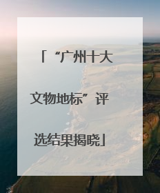 “广州十大文物地标”评选结果揭晓