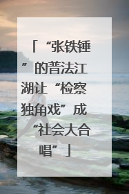 “张铁锤”的普法江湖让“检察独角戏”成“社会大合唱”