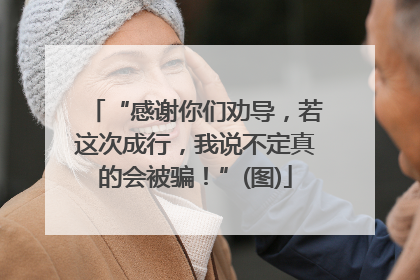 “感谢你们劝导，若这次成行，我说不定真的会被骗！”(图)