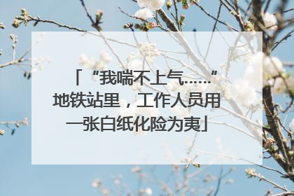 “我喘不上气……”地铁站里，工作人员用一张白纸化险为夷