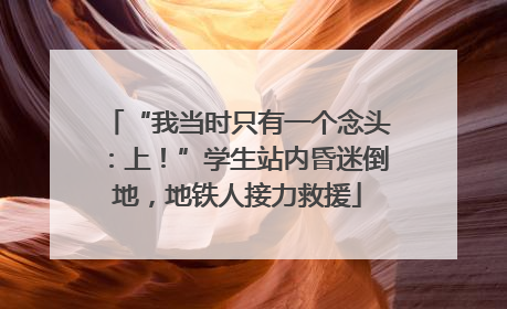 “我当时只有一个念头：上！”学生站内昏迷倒地，地铁人接力救援