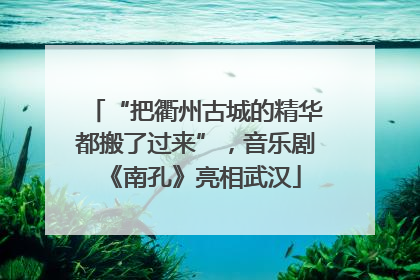 “把衢州古城的精华都搬了过来”，音乐剧《南孔》亮相武汉