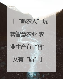 “新农人”玩转智慧农业 农业生产有“智”又有“质”