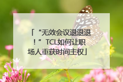 “无效会议退退退！”TCL如何让职场人重获时间主权