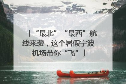 “最北”“最西”航线来袭，这个暑假宁波机场带你“飞”
