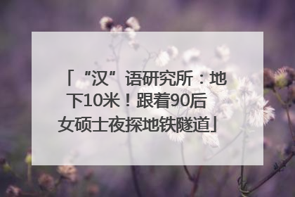 “汉”语研究所：地下10米！跟着90后女硕士夜探地铁隧道