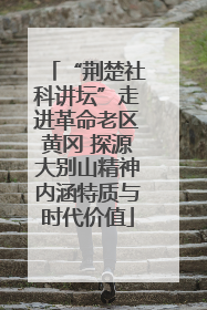 “荆楚社科讲坛”走进革命老区黄冈 探源大别山精神内涵特质与时代价值