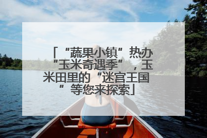 “蔬果小镇”热办“玉米奇遇季”，玉米田里的“迷宫王国”等您来探索