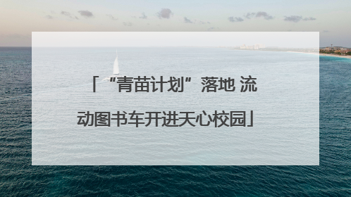 “青苗计划”落地 流动图书车开进天心校园
