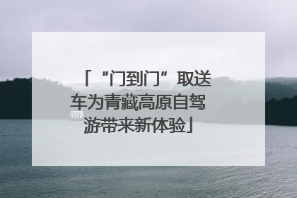 “门到门”取送车为青藏高原自驾游带来新体验