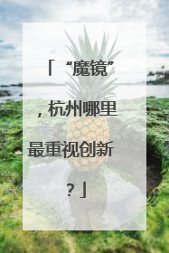 “魔镜”，杭州哪里最重视创新？