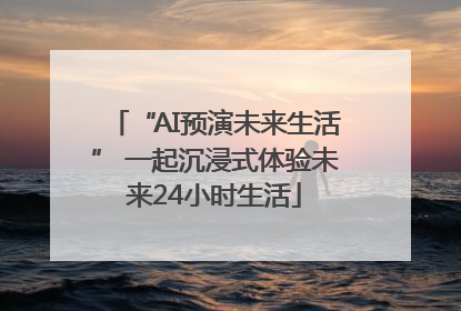 “AI预演未来生活” 一起沉浸式体验未来24小时生活