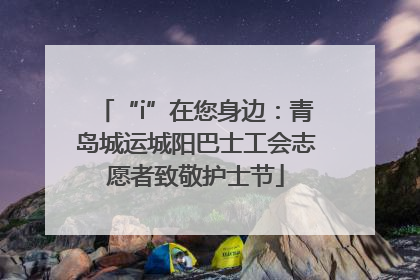 “i”在您身边：青岛城运城阳巴士工会志愿者致敬护士节
